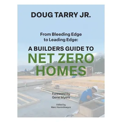 "From Bleeding Edge to Leading Edge: A Builders Guide to Net Zero Homes" - "" ("Tarry Doug")(Pap