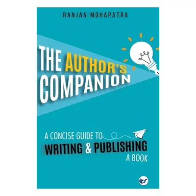 "The Author's Companion: A Concise Guide To Writing And Publishing A Book" - "" ("Mohapatra Ranj