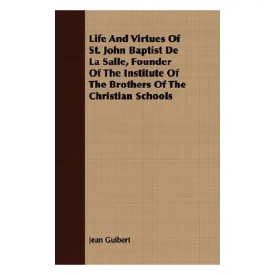 "Life And Virtues Of St. John Baptist De La Salle, Founder Of The Institute Of The Brothers Of T