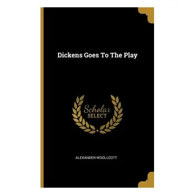 "Dickens Goes To The Play" - "" ("Woollcott Alexander")(Paperback)