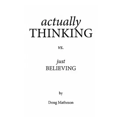 "Actually Thinking vs. Just Believing" - "" ("Matheson Doug")(Paperback)