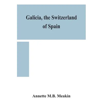 "Galicia, the Switzerland of Spain" - "" ("M. B. Meakin Annette")(Pevná vazba)