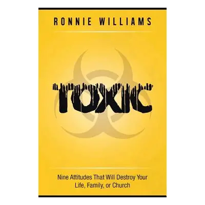 "Toxic: Nine Attitudes That Will Destroy Your Life, Family, or Church" - "" ("Williams Ronnie")(