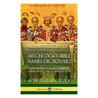 "Hitchcock's Bible Names Dictionary: Definitions of Ancient Hebrew Names Mentioned in Biblical L