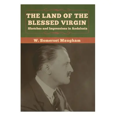 "The Land of the Blessed Virgin: Sketches and Impressions in Andalusia" - "" ("Maugham W. Somers