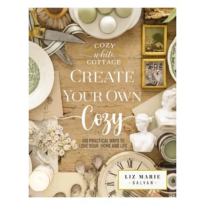 "Create Your Own Cozy: 100 Practical Ways to Love Your Home and Life" - "" ("Galvan Liz Marie")(