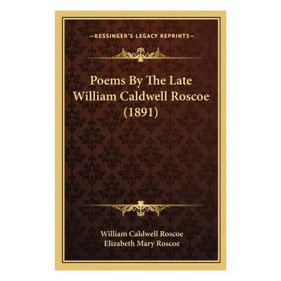 "Poems By The Late William Caldwell Roscoe (1891)" - "" ("Roscoe William Caldwell")(Paperback)