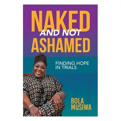 "Naked and Not Ashamed Finding Hope in Trials" - "" ("Musiwa Bola")(Paperback)