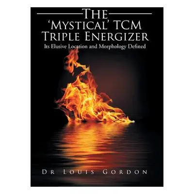 "The 'Mystical' TCM Triple Energizer: Its Elusive Location and Morphology Defined" - "" ("Gordon