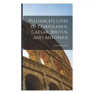 "Plutarch's Lives of Coriolanus, Caesar, Brutus, and Antonius: In North's Translation" - "" ("An