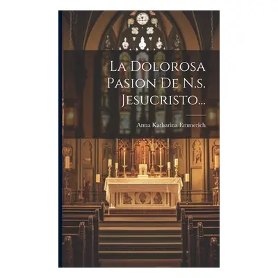 "La Dolorosa Pasion De N.s. Jesucristo..." - "" ("Emmerich Anna Katharina")(Paperback)