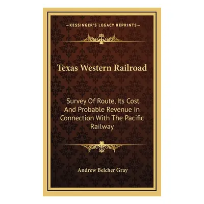 "Texas Western Railroad: Survey Of Route, Its Cost And Probable Revenue In Connection With The P