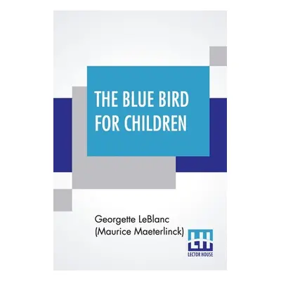 "The Blue Bird For Children: The Wonderful Adventures Of Tyltyl And Mytyl In Search Of Happiness