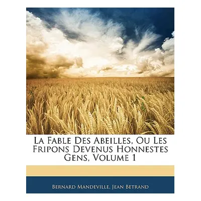 "La Fable Des Abeilles, Ou Les Fripons Devenus Honnestes Gens, Volume 1" - "" ("Mandeville Berna