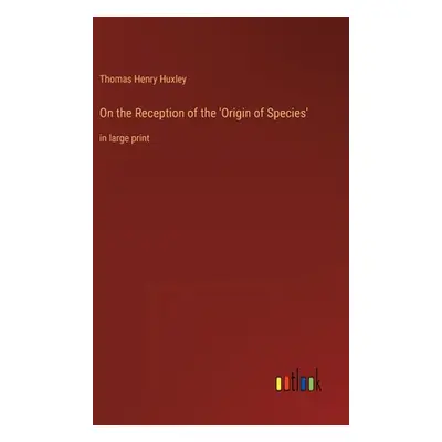 "On the Reception of the 'Origin of Species': in large print" - "" ("Huxley Thomas Henry")(Pevná