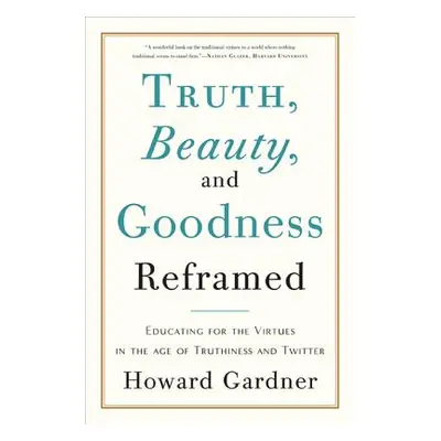 "Truth, Beauty, and Goodness Reframed: Educating for the Virtues in the Age of Truthiness and Tw