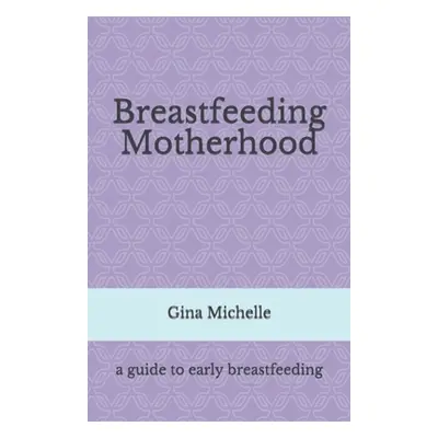 "Breastfeeding Motherhood: A guide to early breastfeeding" - "" ("Michelle Gina")(Paperback)