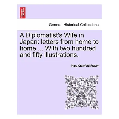 "A Diplomatist's Wife in Japan: Letters from Home to Home ... with Two Hundred and Fifty Illustr