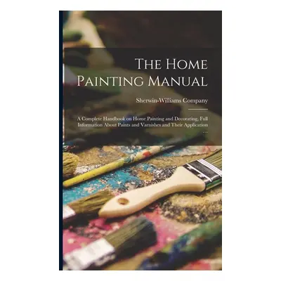 "The Home Painting Manual: a Complete Handbook on Home Painting and Decorating, Full Information