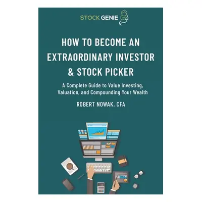 "How to Become an Extraordinary Investor and Stock Picker: A Complete Guide to Value Investing, 