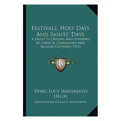 "Festivals, Holy Days And Saints' Days: A Study In Origins And Survivals In Church Ceremonies An