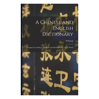 "A Chinese and English Dictionary: Arranged According to Radicals and Sub-radicals / by P. Polet