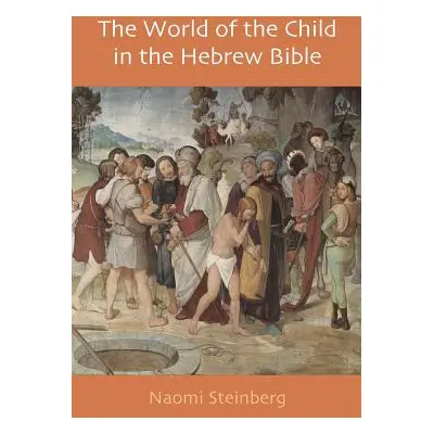 "The World of the Child in the Hebrew Bible" - "" ("Steinberg Naomi")(Paperback)