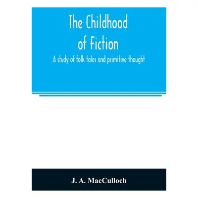 "The childhood of fiction: a study of folk tales and primitive thought" - "" ("A. MacCulloch J."