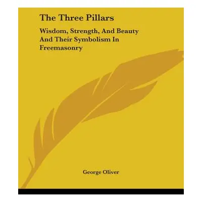 "The Three Pillars: Wisdom, Strength, And Beauty And Their Symbolism In Freemasonry" - "" ("Oliv