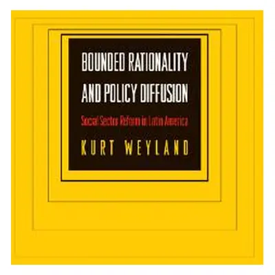 "Bounded Rationality and Policy Diffusion: Social Sector Reform in Latin America" - "" ("Weyland