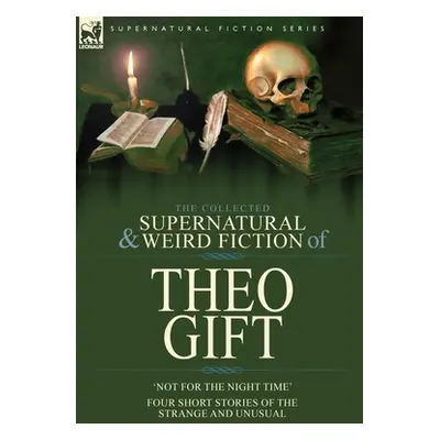 "The Collected Supernatural and Weird Fiction of Theo Gift: Four Short Stories of the Strange an