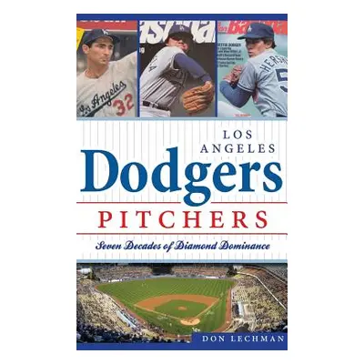 "Dodgers Pitchers: Seven Decades of Diamond Dominance" - "" ("Lechman Don")(Pevná vazba)