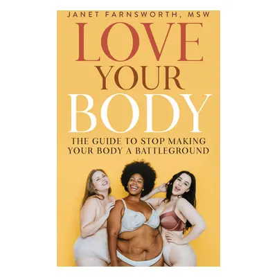 "Love Your Body: The Guide to Stop Making Your Body a Battleground" - "" ("Farnsworth Janet")(Pa