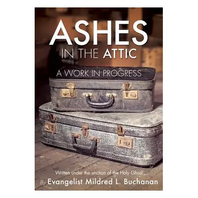 "Ashes in the Attic: A Work in Progress" - "" ("Buchanan Evangelist Mildred L. Evange")(Paperbac