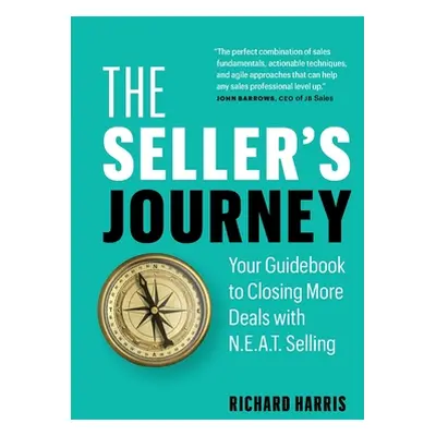 "The Seller's Journey: Your Guidebook to Closing More Deals with N.E.A.T. Selling" - "" ("Harris