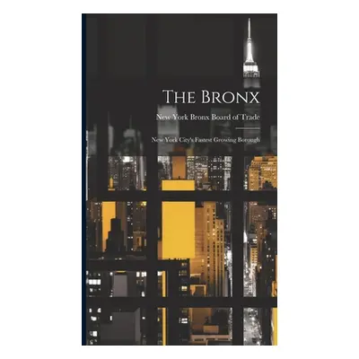 "The Bronx: New York City's Fastest Growing Borough" - "" ("Bronx Board of Trade New York")(Pevn