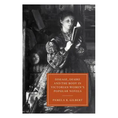 "Disease, Desire, and the Body in Victorian Women's Popular Novels" - "" ("Gilbert Pamela K.")(P