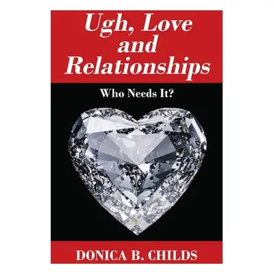 "Ugh, Love and Relationships: Who Needs It?" - "" ("Childs Donica B.")(Paperback)