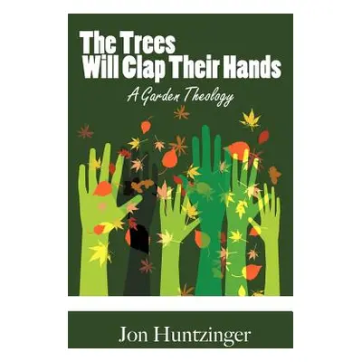 "The Trees Will Clap Their Hands: A Garden Theology" - "" ("Huntzinger Jon")(Paperback)