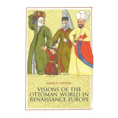 "Visions of the Ottoman World in Renaissance Europe" - "" ("Pippidi Andrei")(Pevná vazba)