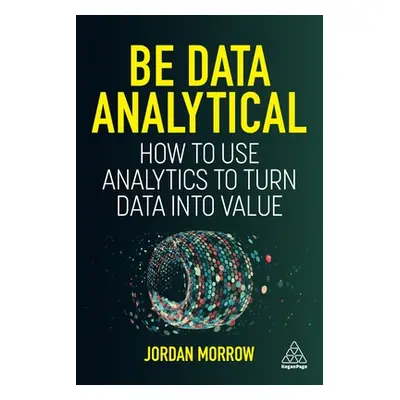 "Be Data Analytical: How to Use Analytics to Turn Data Into Value" - "" ("Morrow Jordan")(Paperb