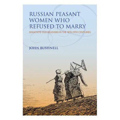 "Russian Peasant Women Who Refused to Marry: Spasovite Old Believers in the 18th-19th Centuries"