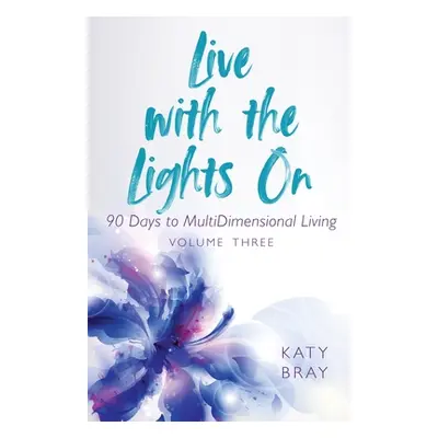 "Live With The Lights On 90 Days to MultiDimensional Living: Volume Three" - "" ("Bray Katy")(Pa