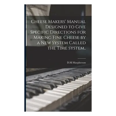 "Cheese Makers' Manual Designed to Give Specific Directions for Making Fine Cheese by a New Syst