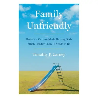 "Family Unfriendly: How Our Culture Made Raising Kids Much Harder Than It Needs to Be" - "" ("Ca