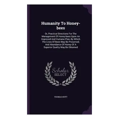 "Humanity To Honey-bees: Or, Practical Directions For The Management Of Honey-bees Upon An Impro