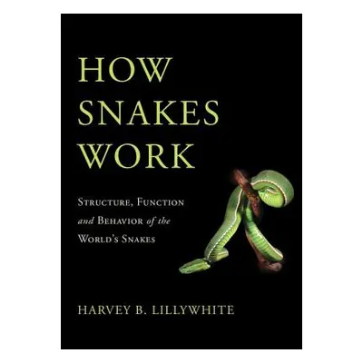 "How Snakes Work: Structure, Function and Behavior of the World's Snakes" - "" ("Lillywhite Harv