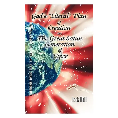 "Gods Literal" Plan of Creation - vs.- the Great Satan Generation of Viper"" - "" ("Hall Jack")(