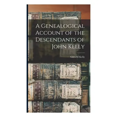 "A Genealogical Account of the Descendants of John Kelly" - "" ("Kelly Giles M.")(Pevná vazba)