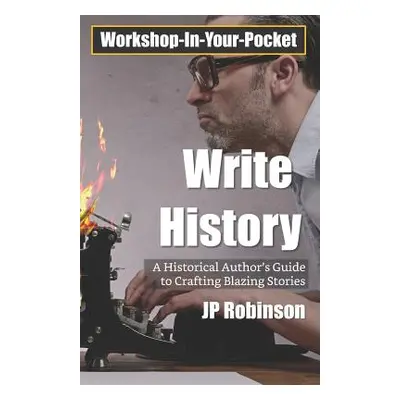 "Write History: A Writer's Guide to Crafting Compelling Historical Pieces" - "" ("Robinson Jp")(